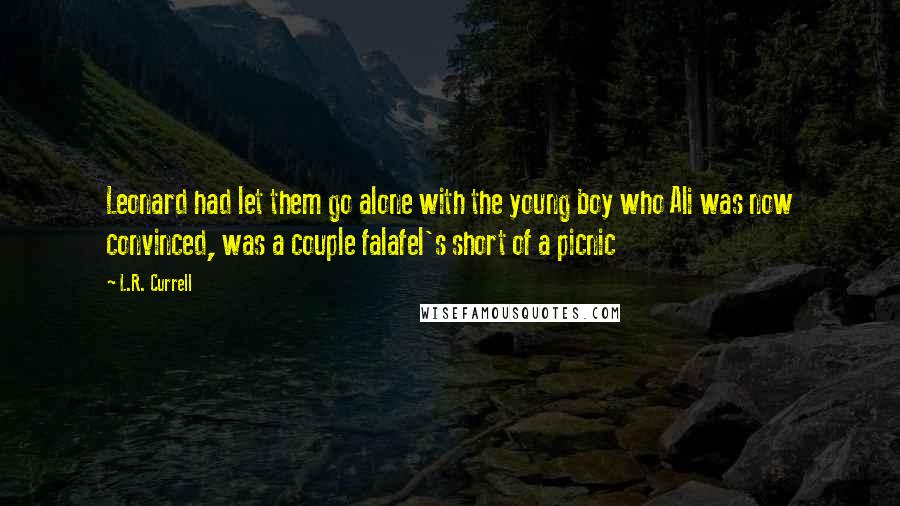 L.R. Currell Quotes: Leonard had let them go alone with the young boy who Ali was now convinced, was a couple falafel's short of a picnic