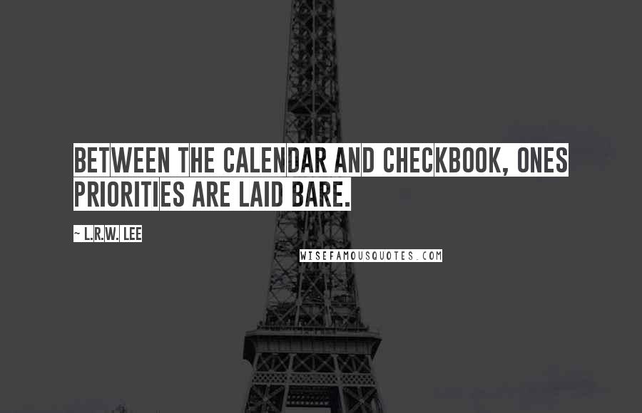 L.R.W. Lee Quotes: Between the calendar and checkbook, ones priorities are laid bare.