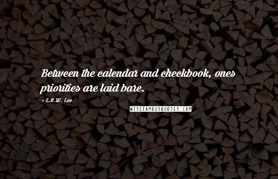 L.R.W. Lee Quotes: Between the calendar and checkbook, ones priorities are laid bare.