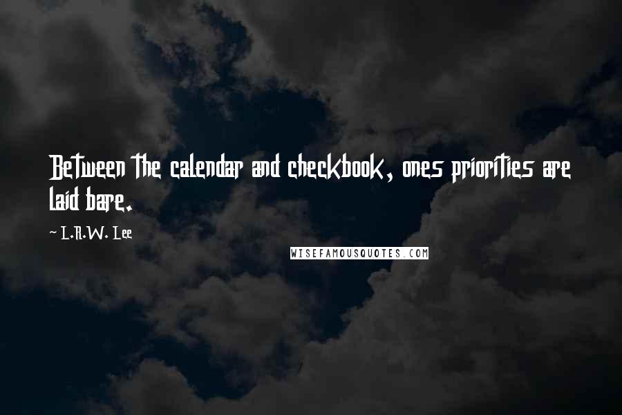 L.R.W. Lee Quotes: Between the calendar and checkbook, ones priorities are laid bare.