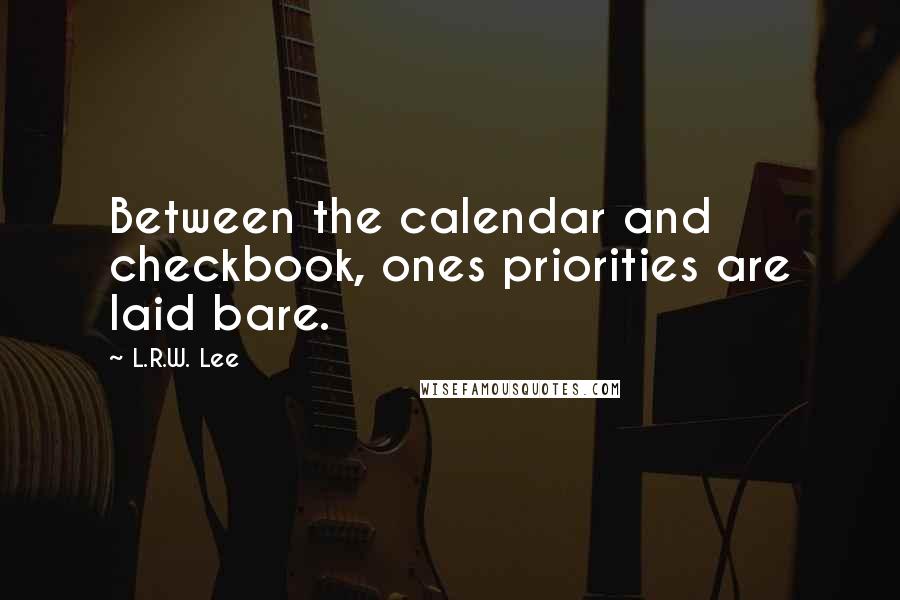 L.R.W. Lee Quotes: Between the calendar and checkbook, ones priorities are laid bare.