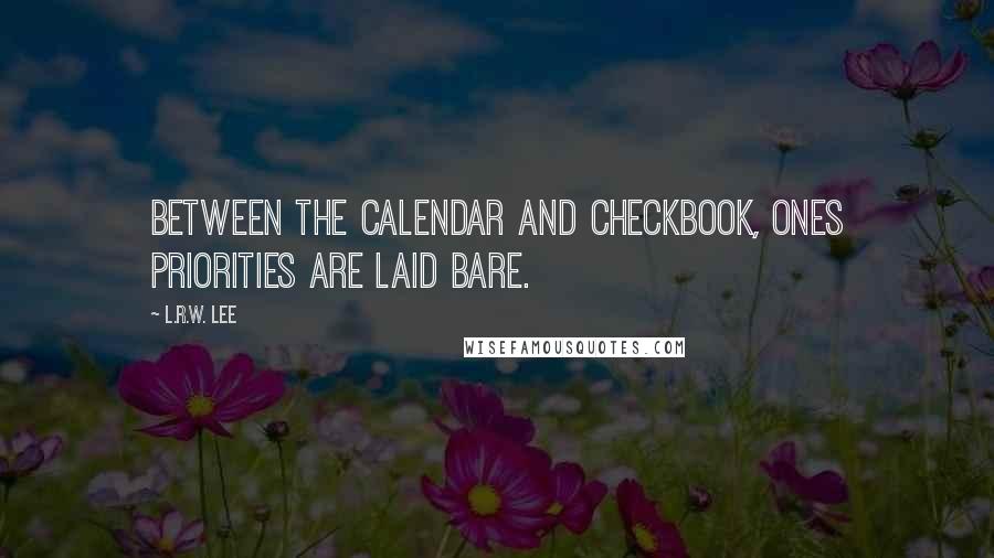L.R.W. Lee Quotes: Between the calendar and checkbook, ones priorities are laid bare.