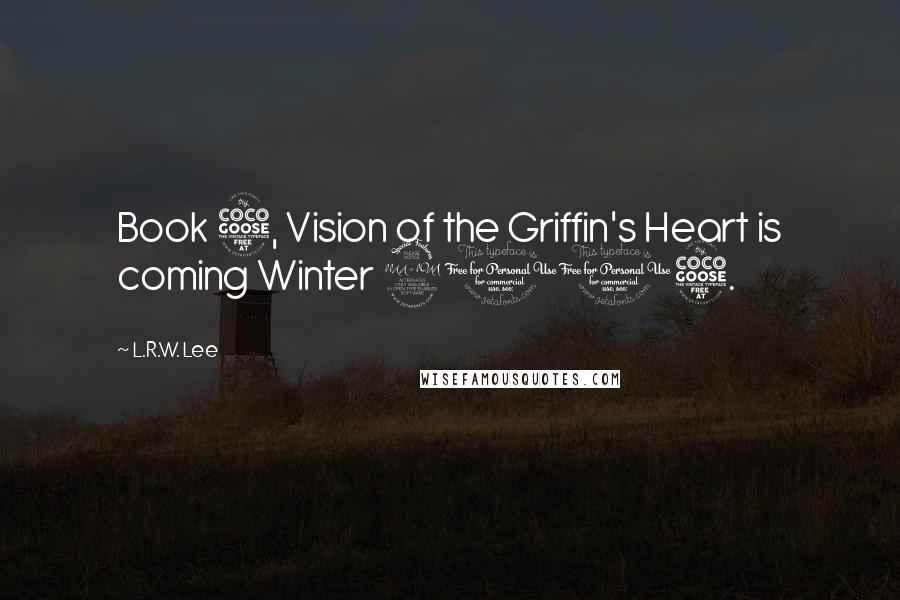 L.R.W. Lee Quotes: Book 5, Vision of the Griffin's Heart is coming Winter 2015.