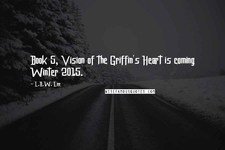 L.R.W. Lee Quotes: Book 5, Vision of the Griffin's Heart is coming Winter 2015.