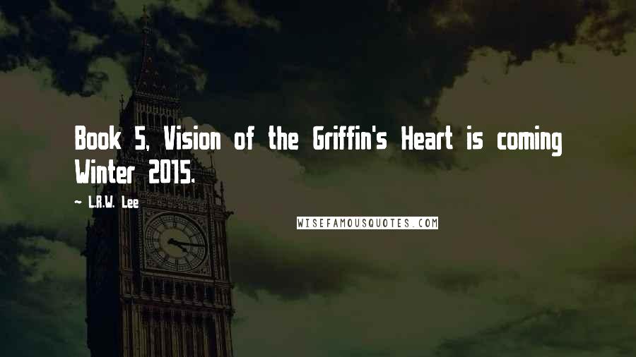 L.R.W. Lee Quotes: Book 5, Vision of the Griffin's Heart is coming Winter 2015.