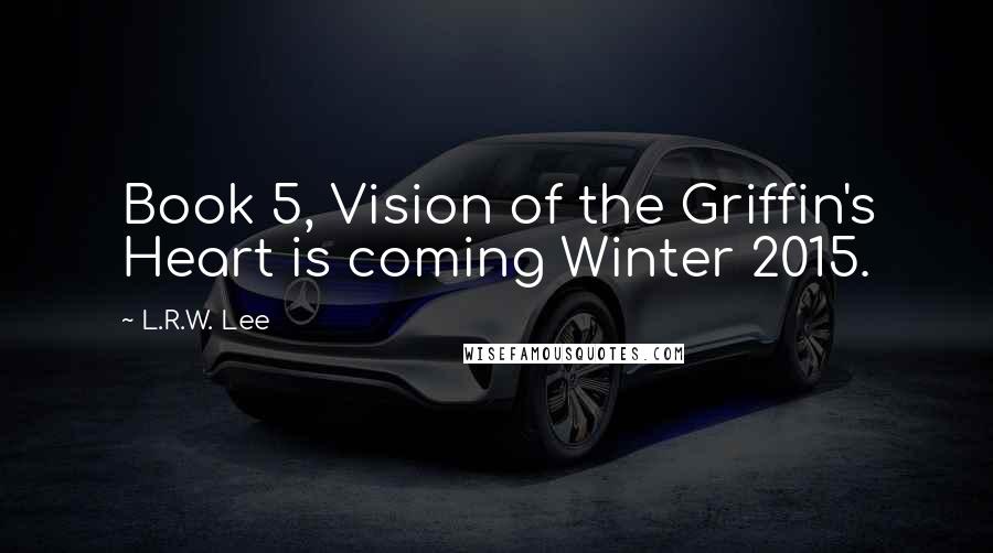 L.R.W. Lee Quotes: Book 5, Vision of the Griffin's Heart is coming Winter 2015.