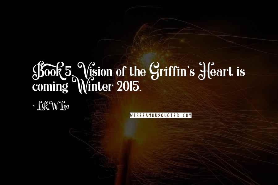 L.R.W. Lee Quotes: Book 5, Vision of the Griffin's Heart is coming Winter 2015.