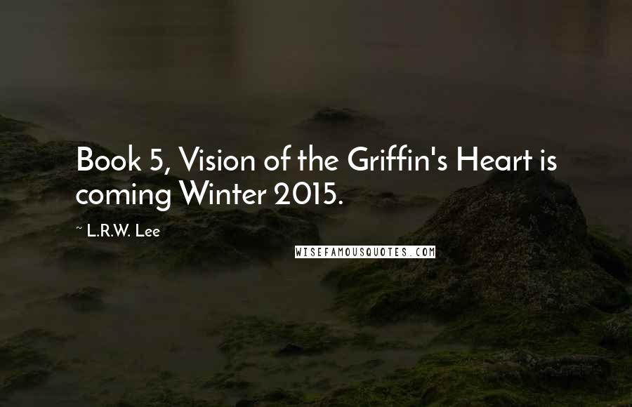 L.R.W. Lee Quotes: Book 5, Vision of the Griffin's Heart is coming Winter 2015.