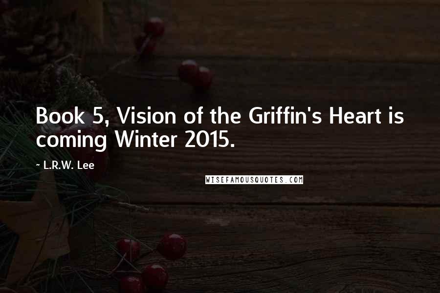 L.R.W. Lee Quotes: Book 5, Vision of the Griffin's Heart is coming Winter 2015.