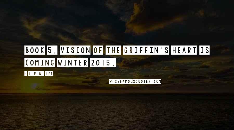 L.R.W. Lee Quotes: Book 5, Vision of the Griffin's Heart is coming Winter 2015.