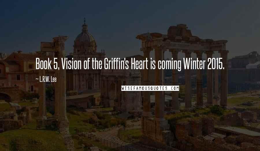 L.R.W. Lee Quotes: Book 5, Vision of the Griffin's Heart is coming Winter 2015.