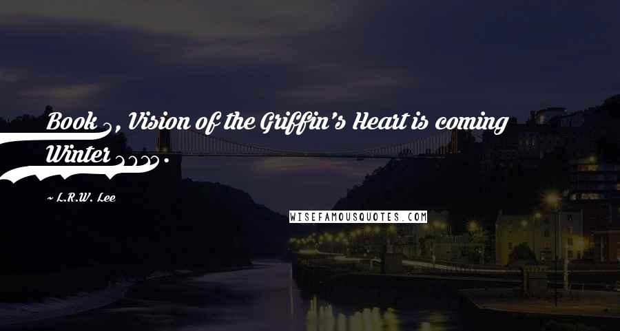 L.R.W. Lee Quotes: Book 5, Vision of the Griffin's Heart is coming Winter 2015.