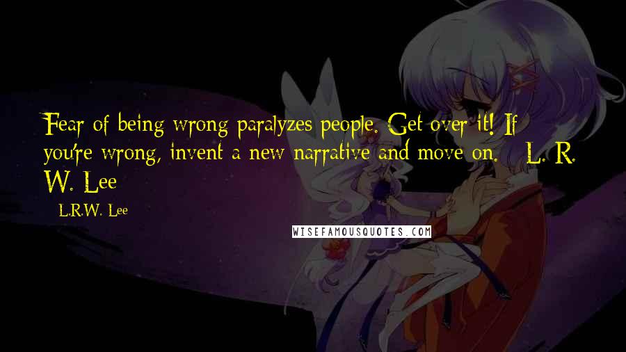 L.R.W. Lee Quotes: Fear of being wrong paralyzes people. Get over it! If you're wrong, invent a new narrative and move on. - L. R. W. Lee