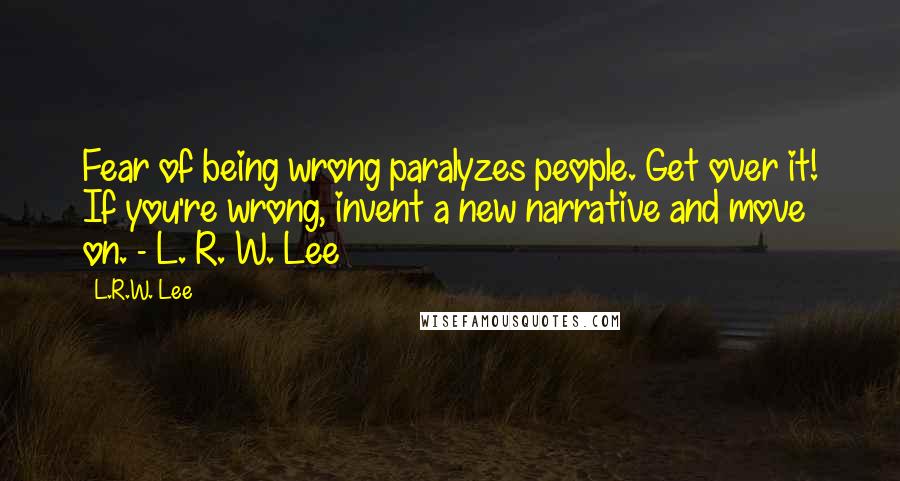 L.R.W. Lee Quotes: Fear of being wrong paralyzes people. Get over it! If you're wrong, invent a new narrative and move on. - L. R. W. Lee
