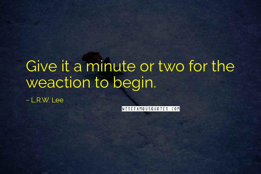 L.R.W. Lee Quotes: Give it a minute or two for the weaction to begin.