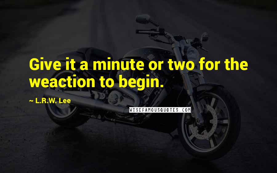 L.R.W. Lee Quotes: Give it a minute or two for the weaction to begin.