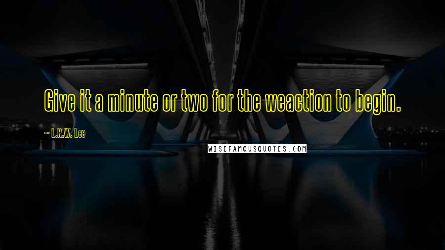 L.R.W. Lee Quotes: Give it a minute or two for the weaction to begin.