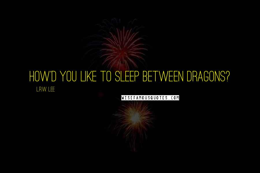 L.R.W. Lee Quotes: How'd you like to sleep between dragons?