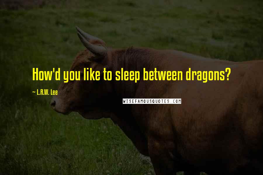 L.R.W. Lee Quotes: How'd you like to sleep between dragons?