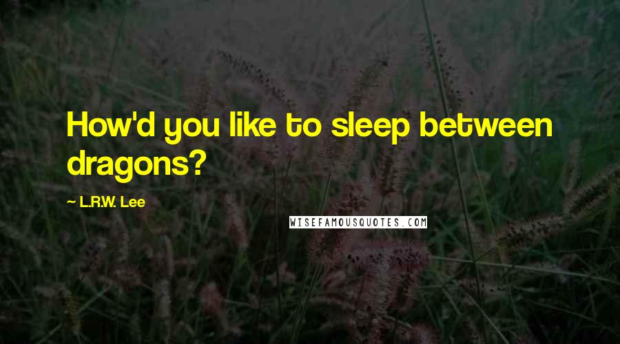 L.R.W. Lee Quotes: How'd you like to sleep between dragons?