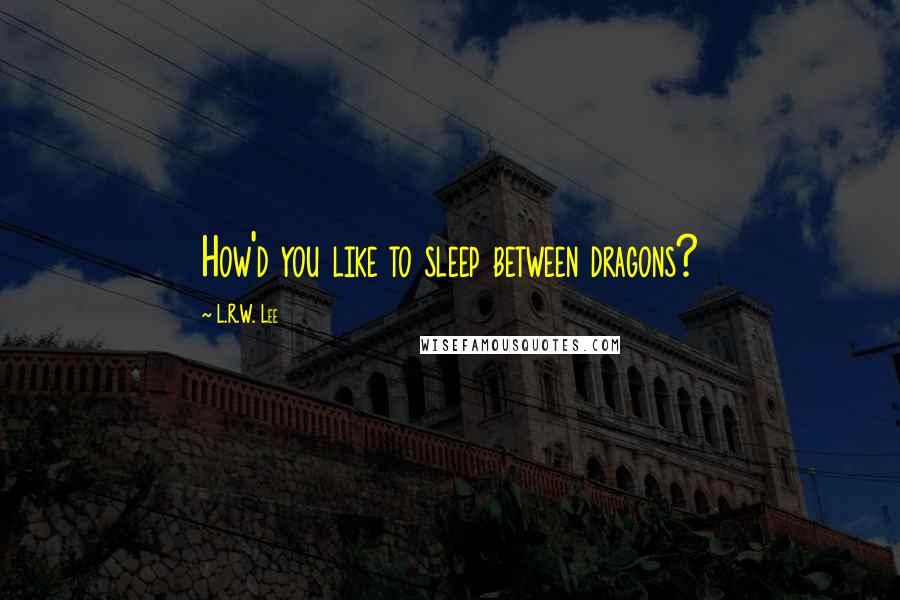 L.R.W. Lee Quotes: How'd you like to sleep between dragons?