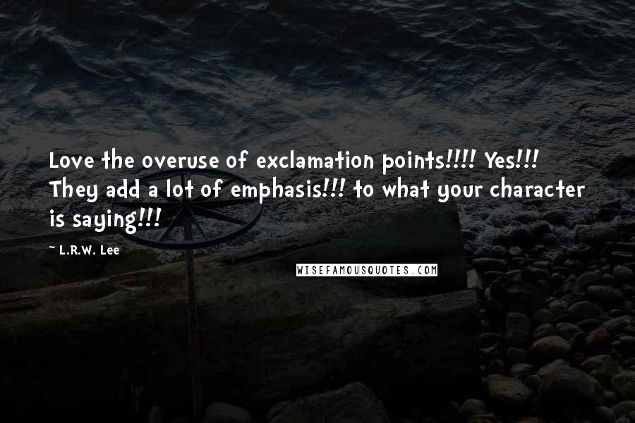 L.R.W. Lee Quotes: Love the overuse of exclamation points!!!! Yes!!! They add a lot of emphasis!!! to what your character is saying!!!