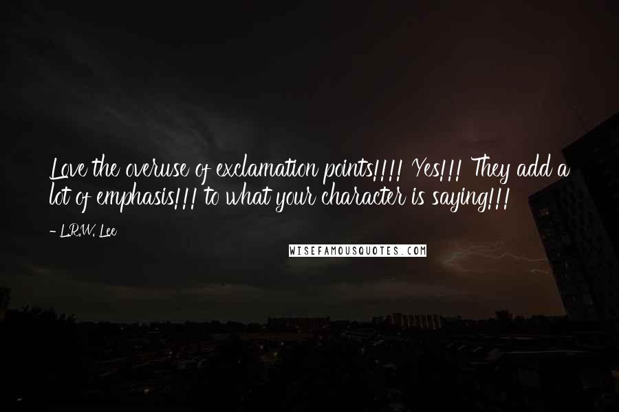 L.R.W. Lee Quotes: Love the overuse of exclamation points!!!! Yes!!! They add a lot of emphasis!!! to what your character is saying!!!
