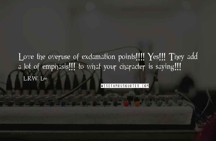 L.R.W. Lee Quotes: Love the overuse of exclamation points!!!! Yes!!! They add a lot of emphasis!!! to what your character is saying!!!