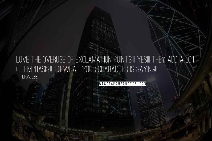 L.R.W. Lee Quotes: Love the overuse of exclamation points!!!! Yes!!! They add a lot of emphasis!!! to what your character is saying!!!