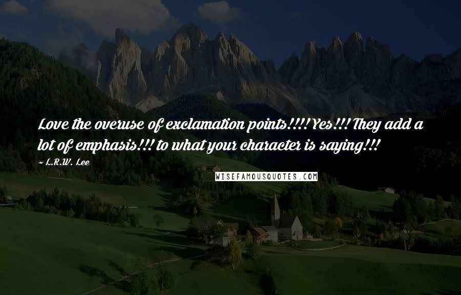 L.R.W. Lee Quotes: Love the overuse of exclamation points!!!! Yes!!! They add a lot of emphasis!!! to what your character is saying!!!