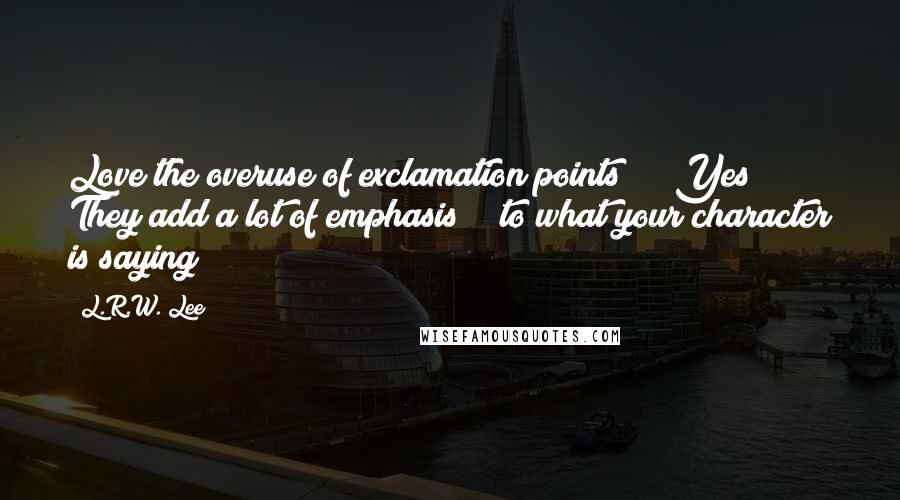 L.R.W. Lee Quotes: Love the overuse of exclamation points!!!! Yes!!! They add a lot of emphasis!!! to what your character is saying!!!