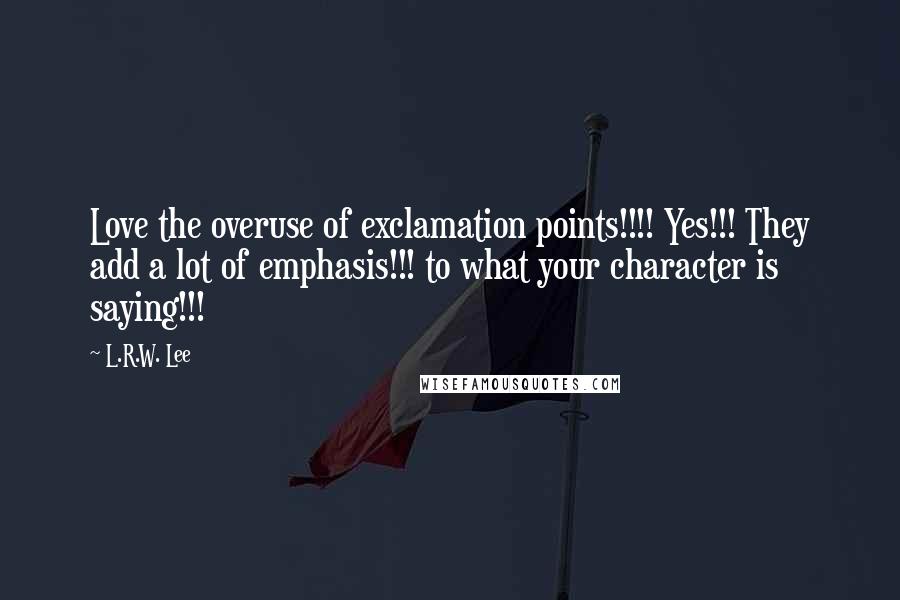 L.R.W. Lee Quotes: Love the overuse of exclamation points!!!! Yes!!! They add a lot of emphasis!!! to what your character is saying!!!