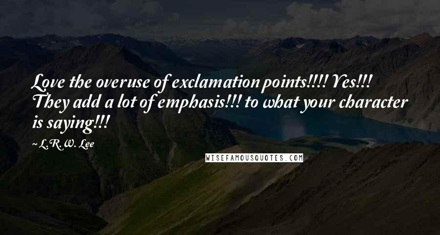 L.R.W. Lee Quotes: Love the overuse of exclamation points!!!! Yes!!! They add a lot of emphasis!!! to what your character is saying!!!