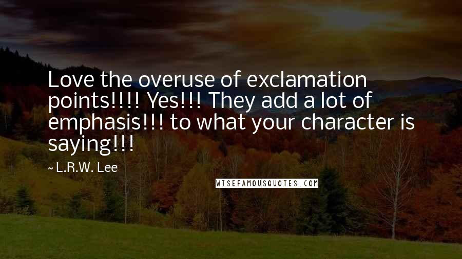 L.R.W. Lee Quotes: Love the overuse of exclamation points!!!! Yes!!! They add a lot of emphasis!!! to what your character is saying!!!