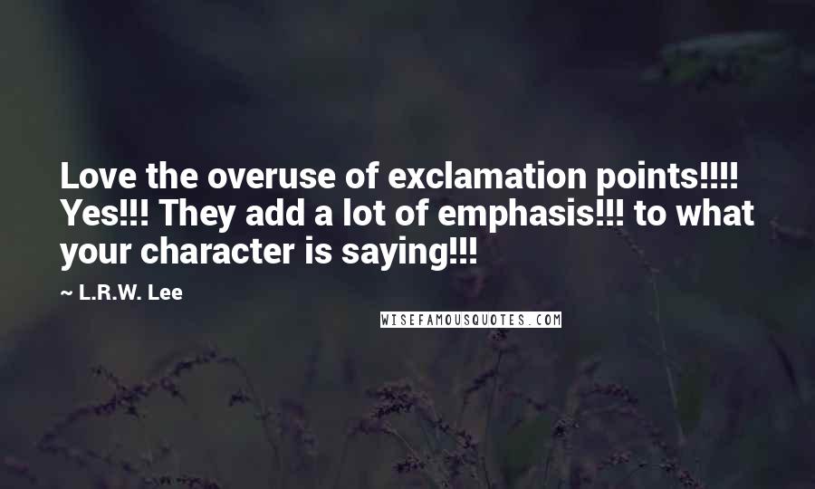 L.R.W. Lee Quotes: Love the overuse of exclamation points!!!! Yes!!! They add a lot of emphasis!!! to what your character is saying!!!