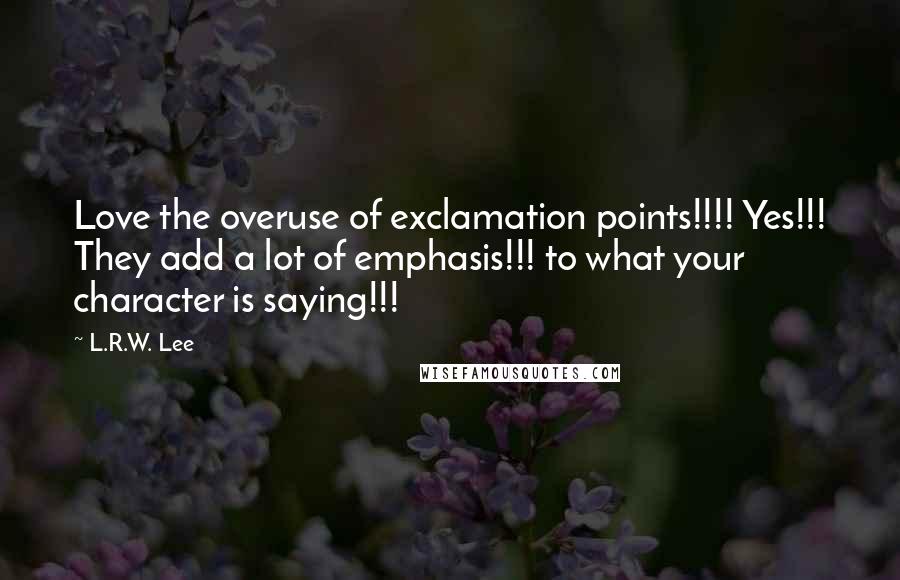 L.R.W. Lee Quotes: Love the overuse of exclamation points!!!! Yes!!! They add a lot of emphasis!!! to what your character is saying!!!