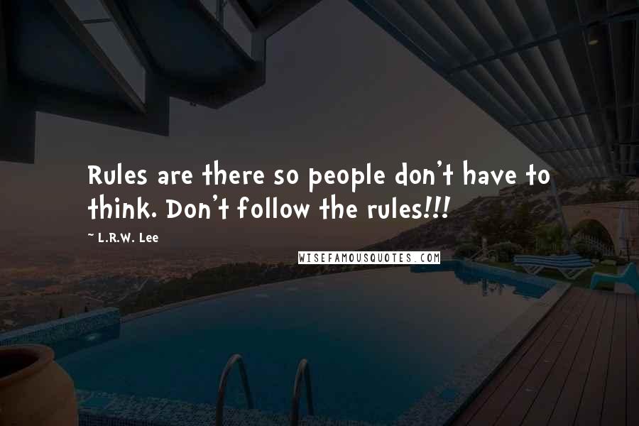 L.R.W. Lee Quotes: Rules are there so people don't have to think. Don't follow the rules!!!