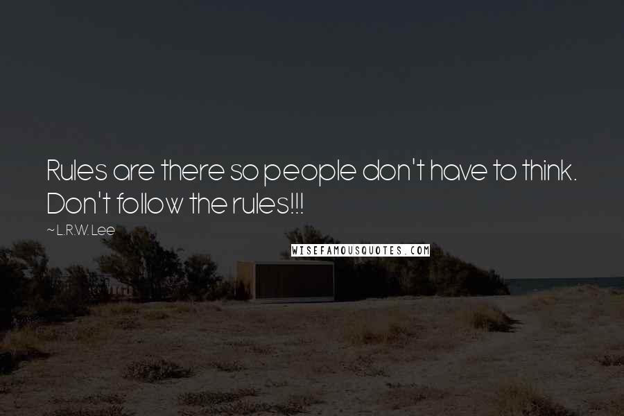 L.R.W. Lee Quotes: Rules are there so people don't have to think. Don't follow the rules!!!