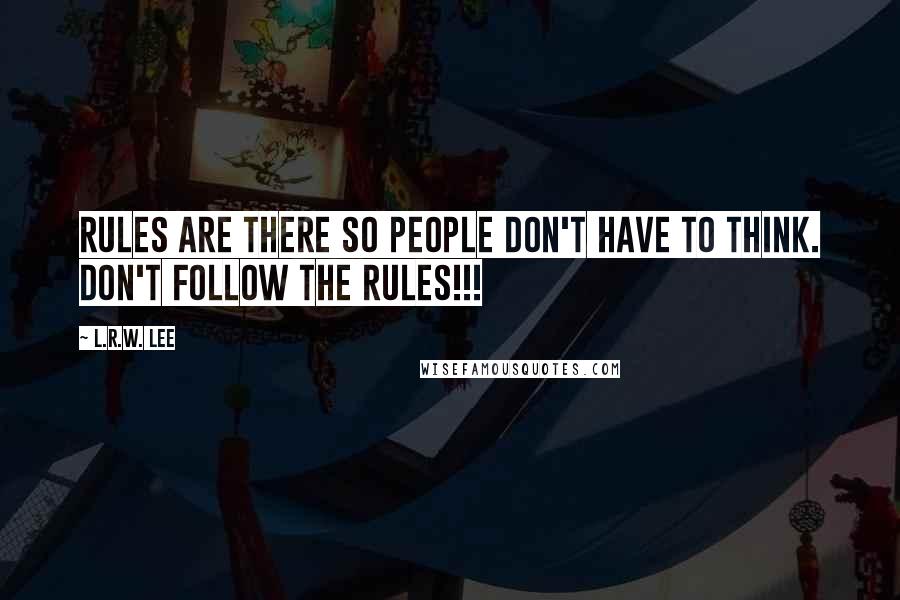 L.R.W. Lee Quotes: Rules are there so people don't have to think. Don't follow the rules!!!