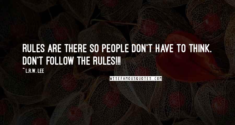 L.R.W. Lee Quotes: Rules are there so people don't have to think. Don't follow the rules!!!