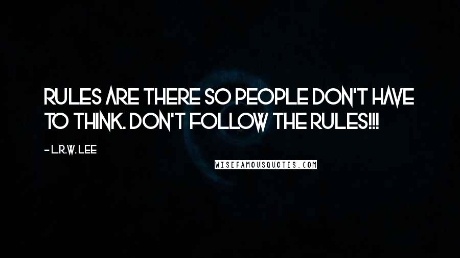 L.R.W. Lee Quotes: Rules are there so people don't have to think. Don't follow the rules!!!