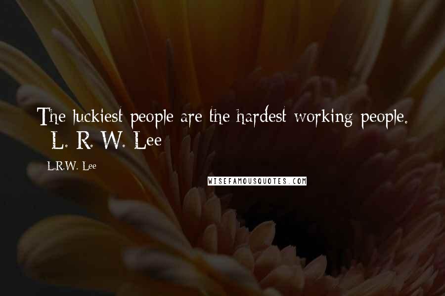 L.R.W. Lee Quotes: The luckiest people are the hardest working people. - L. R. W. Lee