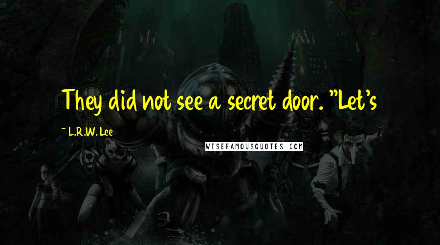 L.R.W. Lee Quotes: They did not see a secret door. "Let's