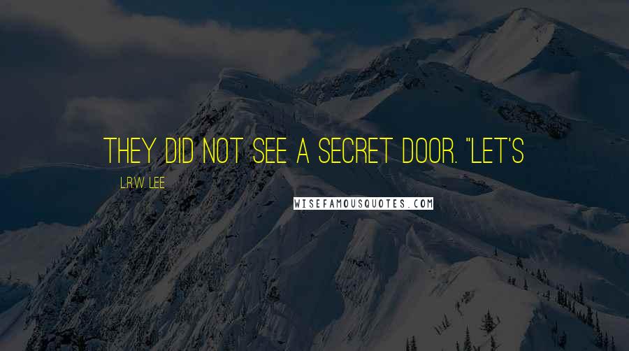 L.R.W. Lee Quotes: They did not see a secret door. "Let's