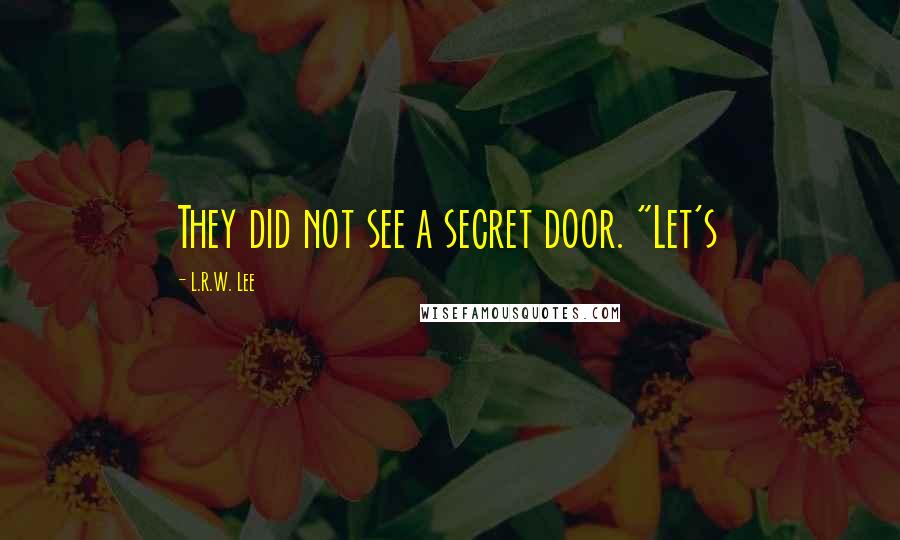 L.R.W. Lee Quotes: They did not see a secret door. "Let's