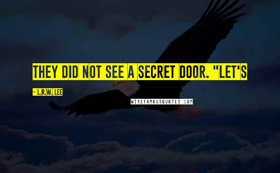 L.R.W. Lee Quotes: They did not see a secret door. "Let's