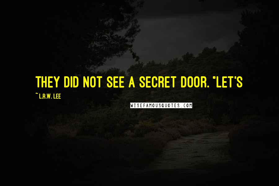 L.R.W. Lee Quotes: They did not see a secret door. "Let's