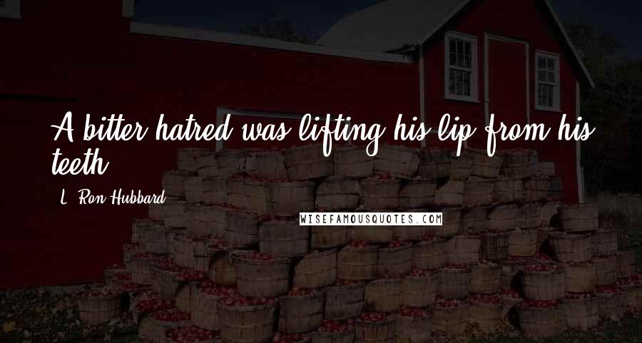 L. Ron Hubbard Quotes: A bitter hatred was lifting his lip from his teeth.