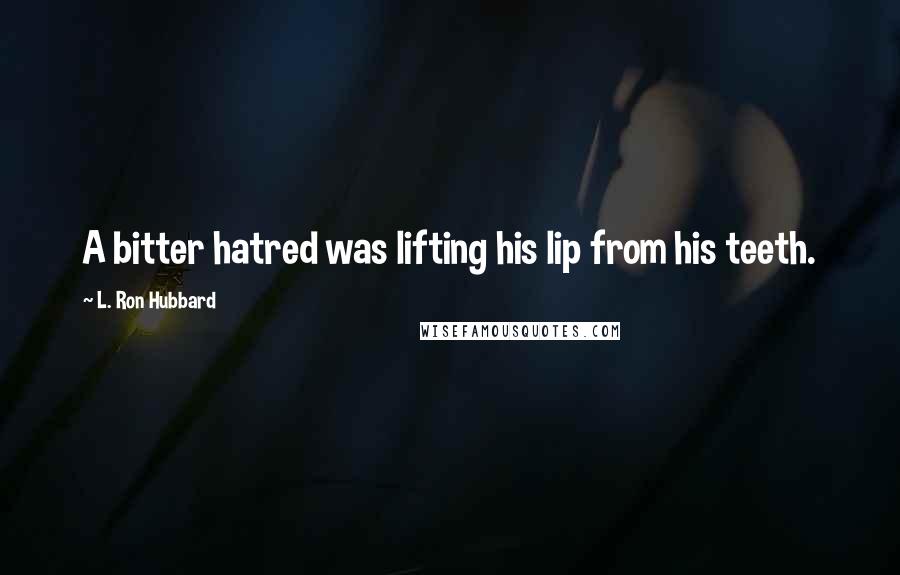 L. Ron Hubbard Quotes: A bitter hatred was lifting his lip from his teeth.