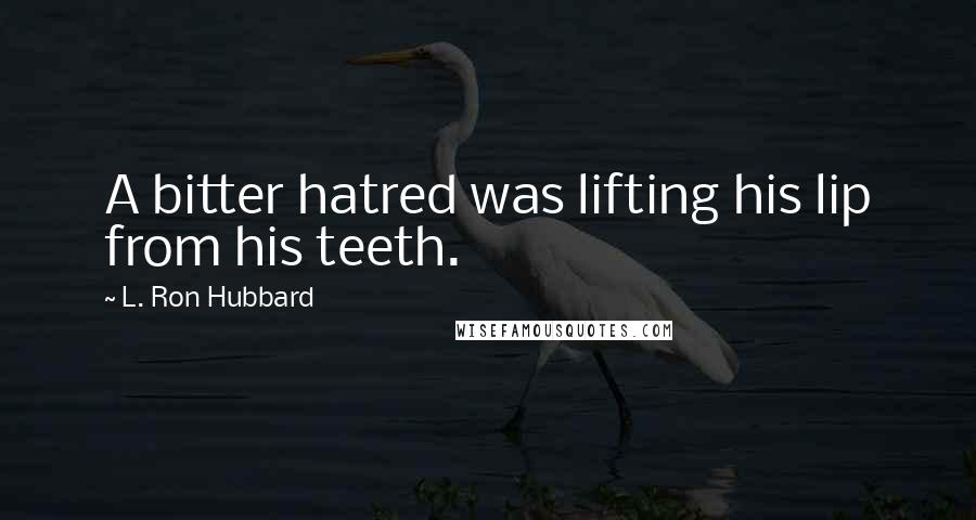 L. Ron Hubbard Quotes: A bitter hatred was lifting his lip from his teeth.